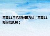 蘋果11手機截長屏方法（蘋果11如何截長屏）