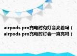airpods pro充電時有燈會亮著嗎（airpods pro充電時燈會一直亮嗎）