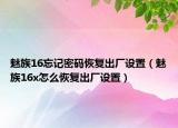 魅族16忘記密碼恢復(fù)出廠設(shè)置（魅族16x怎么恢復(fù)出廠設(shè)置）