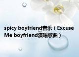 spicy boyfriend音樂（Excuse Me boyfriend演唱歌曲）