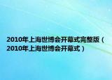 2010年上海世博會(huì)開(kāi)幕式完整版（2010年上海世博會(huì)開(kāi)幕式）