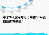 小米9se反向充電（榮耀50se支持反向充電嗎）