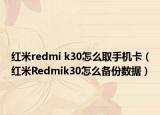 紅米redmi k30怎么取手機卡（紅米Redmik30怎么備份數(shù)據(jù)）