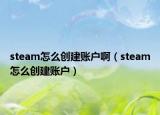 steam怎么創(chuàng)建賬戶?。╯team怎么創(chuàng)建賬戶）