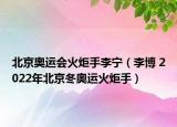 北京奧運會火炬手李寧（李博 2022年北京冬奧運火炬手）