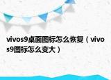 vivos9桌面圖標(biāo)怎么恢復(fù)（vivos9圖標(biāo)怎么變大）