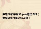榮耀50和榮耀50 pro是雙卡嗎（榮耀50pro是ufs3.1嗎）