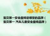 寶貝第一安全座椅是哪里的品牌（寶貝第一 汽車兒童安全座椅品牌）