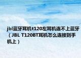 jbl藍(lán)牙耳機(jī)t120左耳機(jī)連不上藍(lán)牙（JBL T120BT耳機(jī)怎么連接到手機(jī)上）