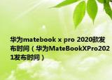 華為matebook x pro 2020款發(fā)布時間（華為MateBookXPro2021發(fā)布時間）