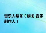 音樂人黎冬（黎冬 音樂制作人）