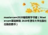 mastercam2020編程教學(xué)書籍（Mastercam基礎(chǔ)教程 2020年清華大學(xué)出版社出版的圖書）