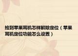 撿到蘋果耳機怎樣解除定位（蘋果耳機定位功能怎么設(shè)置）