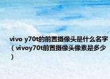vivo y70t的前置攝像頭是什么名字（vivoy70t前置攝像頭像素是多少）
