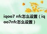 iqoo7 nfc怎么設(shè)置（iqoo7nfc怎么設(shè)置）