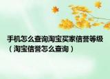 手機怎么查詢淘寶買家信譽等級（淘寶信譽怎么查詢）