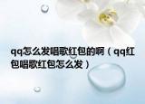qq怎么發(fā)唱歌紅包的?。╭q紅包唱歌紅包怎么發(fā)）