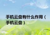 手機云盤有什么作用（手機云盤）