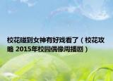 校花碰到女神有好戲看了（?；üヂ?2015年校園偶像周播?。? /></span></a>
                        <h2><a  title=