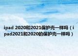 ipad 2020和2021保護(hù)殼一樣嗎（ipad2021和2020的保護(hù)殼一樣嗎）