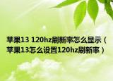 蘋果13 120hz刷新率怎么顯示（蘋果13怎么設(shè)置120hz刷新率）