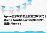 igene藍(lán)牙耳機(jī)怎么恢復(fù)雙耳模式（iGene TouchSport運(yùn)動(dòng)耳機(jī)怎么連接iPhone）