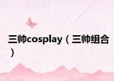 三帥cosplay（三帥組合）