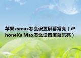 蘋果xsmax怎么設(shè)置屏幕常亮（iPhoneXs Max怎么設(shè)置屏幕常亮）