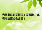 當(dāng)代書(shū)法家吳振江（吳振雄 廣東省書(shū)法家協(xié)會(huì)會(huì)員）