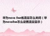 華為nova 8se省流量怎么關(guān)閉（華為nova8se怎么設(shè)置流量顯示）