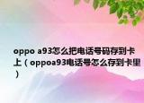 oppo a93怎么把電話號碼存到卡上（oppoa93電話號怎么存到卡里）