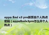 oppo find x3 pro新系統(tǒng)個人熱點密碼（oppofindx3pro怎么開個人熱點）