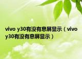 vivo y30有沒(méi)有息屏顯示（vivoy30有沒(méi)有息屏顯示）