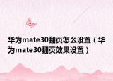 華為mate30翻頁怎么設(shè)置（華為mate30翻頁效果設(shè)置）