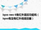 iqoo neo 6有紅外遙控功能嗎（iqoo有沒有紅外線遙控器）