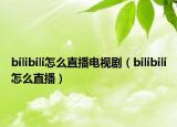 bilibili怎么直播電視?。╞ilibili怎么直播）