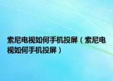 索尼電視如何手機投屏（索尼電視如何手機投屏）