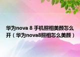 華為nova 8 手機(jī)照相美顏怎么開(kāi)（華為nova8照相怎么美顏）