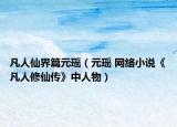 凡人仙界篇元瑤（元瑤 網(wǎng)絡(luò)小說《凡人修仙傳》中人物）