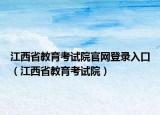 江西省教育考試院官網(wǎng)登錄入口（江西省教育考試院）