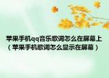 蘋果手機(jī)qq音樂歌詞怎么在屏幕上（蘋果手機(jī)歌詞怎么顯示在屏幕）