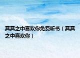 冥冥之中喜歡你免費聽書（冥冥之中喜歡你）