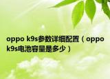 oppo k9s參數(shù)詳細(xì)配置（oppok9s電池容量是多少）