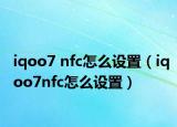 iqoo7 nfc怎么設(shè)置（iqoo7nfc怎么設(shè)置）