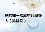 危險(xiǎn)期一次就中幾率多大（危險(xiǎn)期）