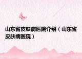 山東省皮膚病醫(yī)院介紹（山東省皮膚病醫(yī)院）