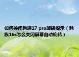 如何關(guān)閉魅族17 pro旋轉(zhuǎn)提示（魅族16s怎么關(guān)閉屏幕自動(dòng)旋轉(zhuǎn)）