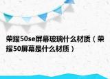 榮耀50se屏幕玻璃什么材質(zhì)（榮耀50屏幕是什么材質(zhì)）