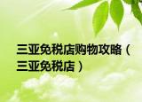三亞免稅店購(gòu)物攻略（三亞免稅店）