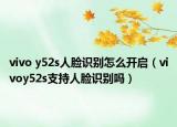 vivo y52s人臉識(shí)別怎么開(kāi)啟（vivoy52s支持人臉識(shí)別嗎）